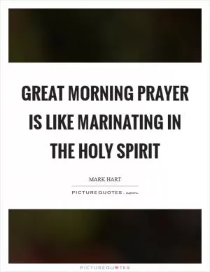 Great morning prayer is like marinating in the Holy Spirit Picture Quote #1