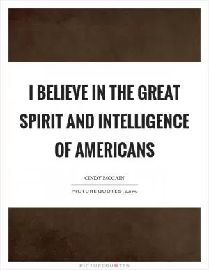 I believe in the great spirit and intelligence of Americans Picture Quote #1