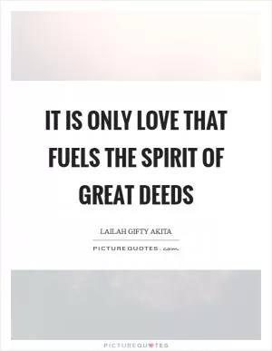 It is only love that fuels the spirit of great deeds Picture Quote #1