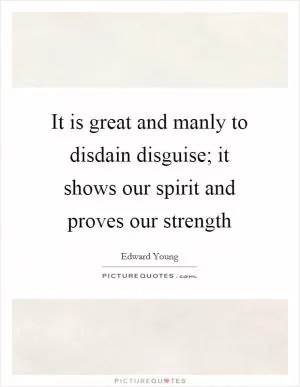 It is great and manly to disdain disguise; it shows our spirit and proves our strength Picture Quote #1