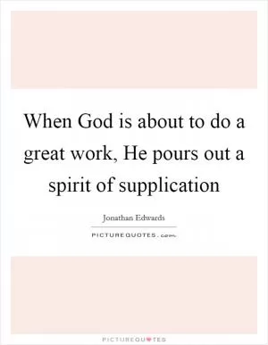 When God is about to do a great work, He pours out a spirit of supplication Picture Quote #1