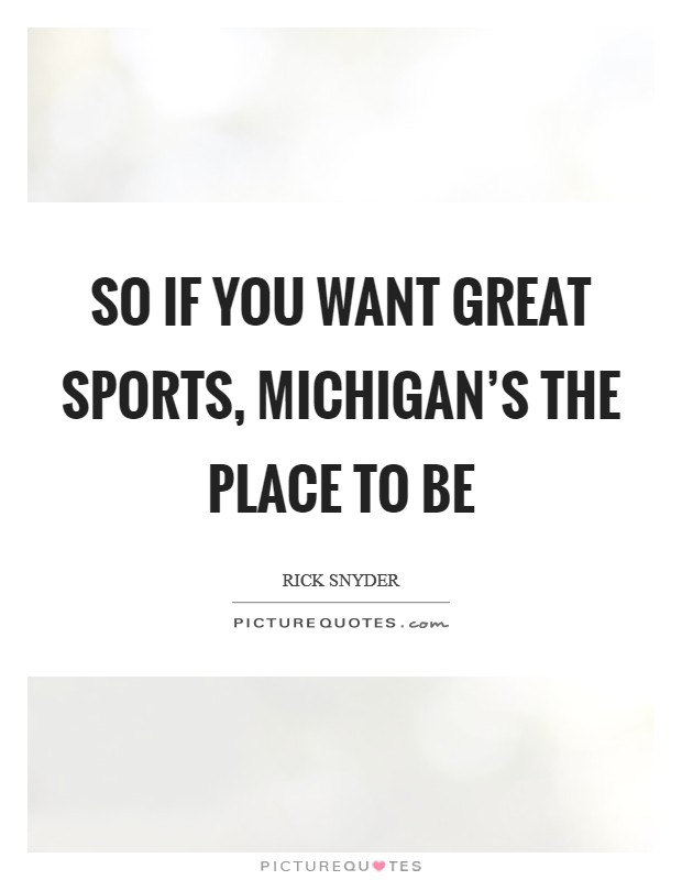 So if you want great sports, Michigan's the place to be Picture Quote #1