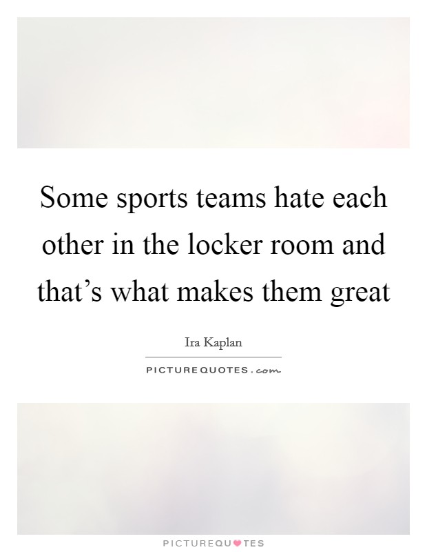 Some sports teams hate each other in the locker room and that's what makes them great Picture Quote #1
