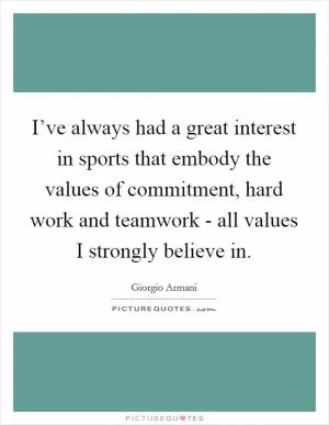 I’ve always had a great interest in sports that embody the values of commitment, hard work and teamwork - all values I strongly believe in Picture Quote #1