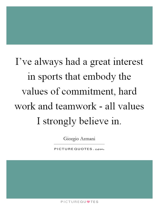 I've always had a great interest in sports that embody the values of commitment, hard work and teamwork - all values I strongly believe in. Picture Quote #1