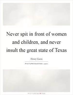 Never spit in front of women and children, and never insult the great state of Texas Picture Quote #1