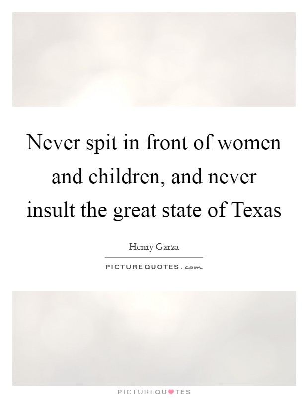 Never spit in front of women and children, and never insult the great state of Texas Picture Quote #1