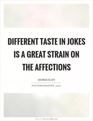 Different taste in jokes is a great strain on the affections Picture Quote #1