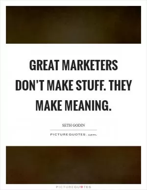 Great marketers don’t make stuff. They make meaning Picture Quote #1