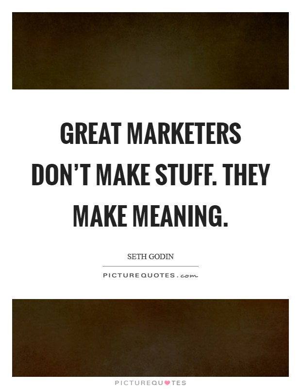 Great marketers don't make stuff. They make meaning. Picture Quote #1