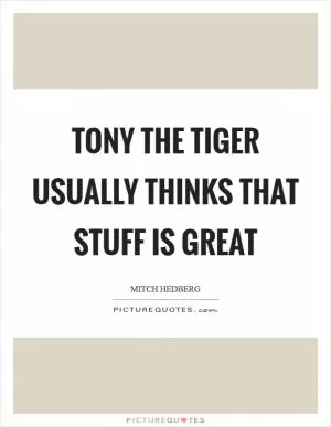 Tony the Tiger usually thinks that stuff is great Picture Quote #1