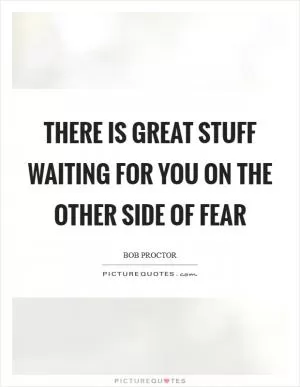 There is great stuff waiting for you on the other side of fear Picture Quote #1