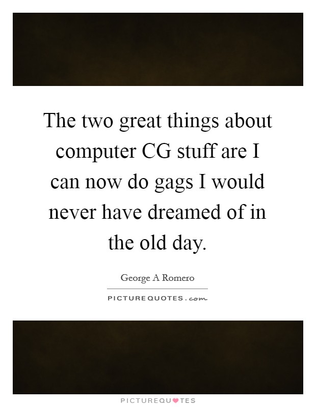 The two great things about computer CG stuff are I can now do gags I would never have dreamed of in the old day. Picture Quote #1