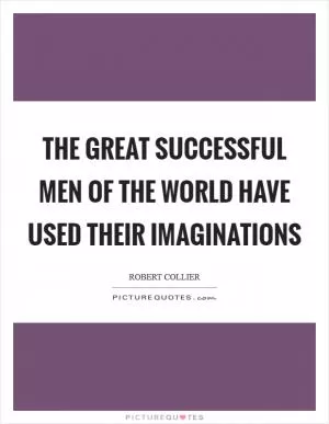 The great successful men of the world have used their imaginations Picture Quote #1