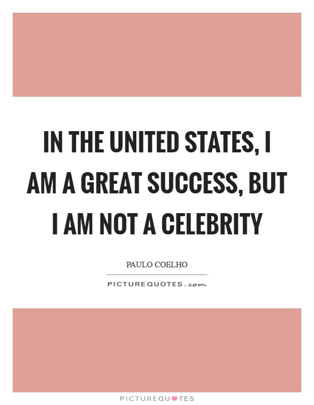 In the United States, I am a great success, but I am not a celebrity Picture Quote #1