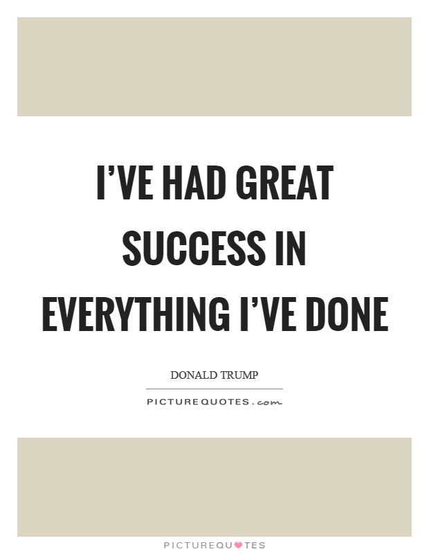 I've had great success in everything I've done Picture Quote #1