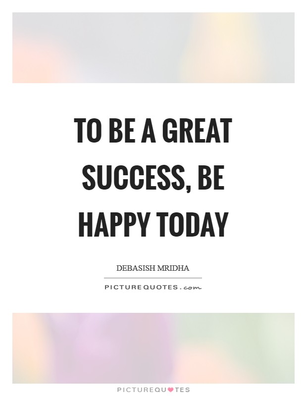 To be a great success, be happy today Picture Quote #1