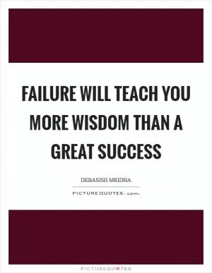 Failure will teach you more wisdom than a great success Picture Quote #1