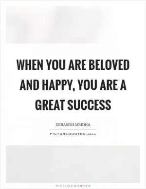 When you are beloved and happy, you are a great success Picture Quote #1
