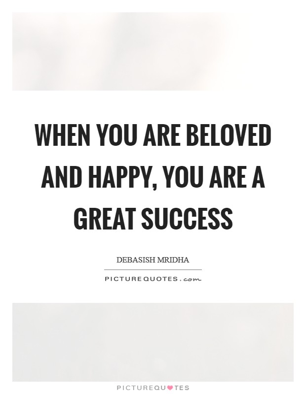 When you are beloved and happy, you are a great success Picture Quote #1