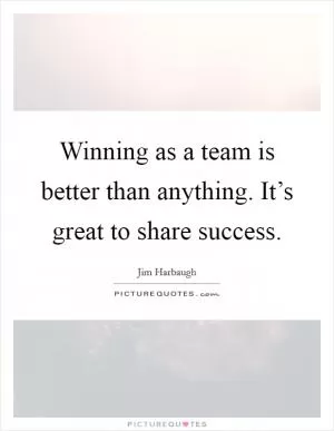 Winning as a team is better than anything. It’s great to share success Picture Quote #1