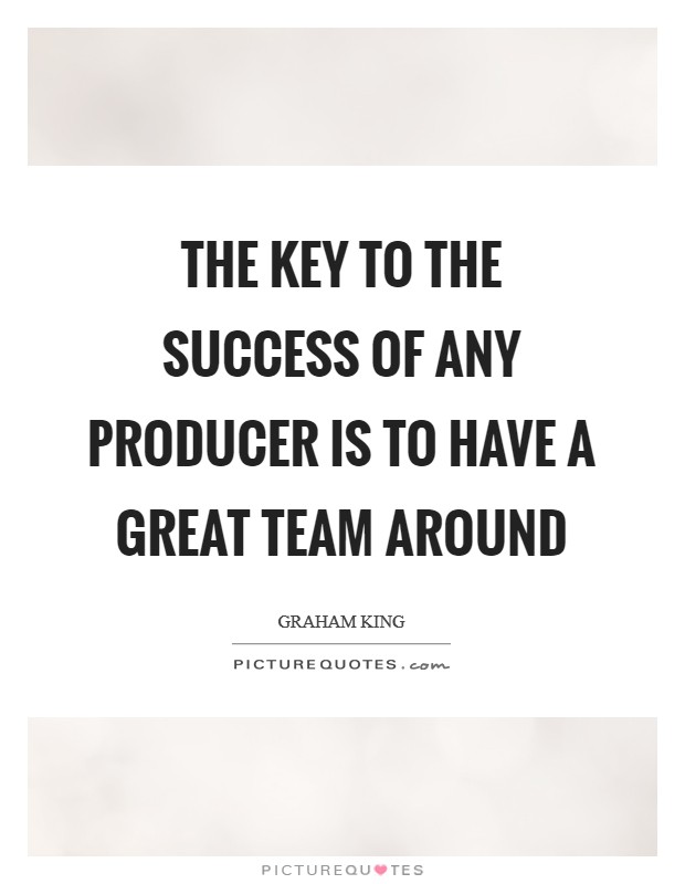 The key to the success of any producer is to have a great team around Picture Quote #1