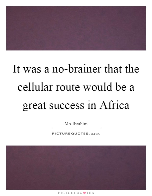 It was a no-brainer that the cellular route would be a great success in Africa Picture Quote #1