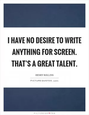I have no desire to write anything for screen. That’s a great talent Picture Quote #1