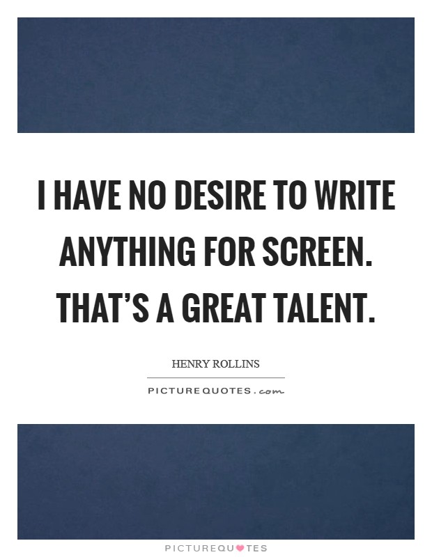 I have no desire to write anything for screen. That's a great talent. Picture Quote #1