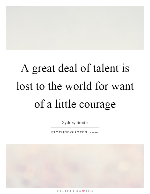 A great deal of talent is lost to the world for want of a little courage Picture Quote #1