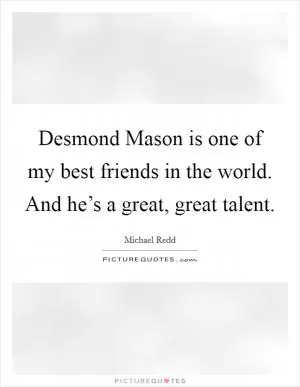 Desmond Mason is one of my best friends in the world. And he’s a great, great talent Picture Quote #1