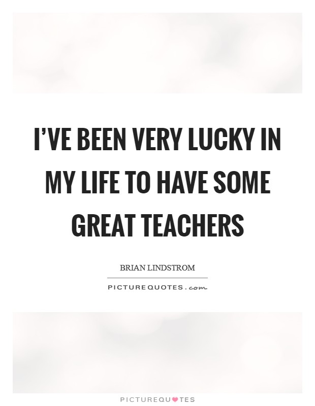 I've been very lucky in my life to have some great teachers Picture Quote #1