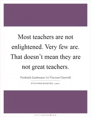 Most teachers are not enlightened. Very few are. That doesn’t mean they are not great teachers Picture Quote #1