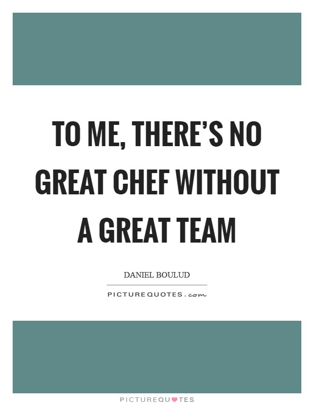 To me, there's no great chef without a great team Picture Quote #1