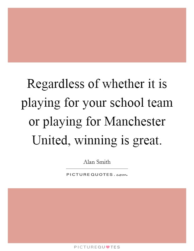 Regardless of whether it is playing for your school team or playing for Manchester United, winning is great. Picture Quote #1