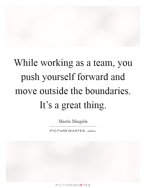 While working as a team, you push yourself forward and move outside the boundaries. It's a great thing. Picture Quote #1