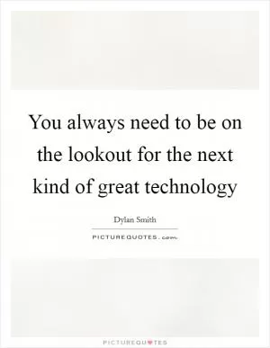 You always need to be on the lookout for the next kind of great technology Picture Quote #1