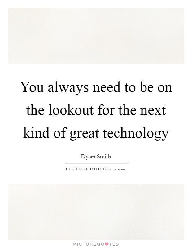 You always need to be on the lookout for the next kind of great technology Picture Quote #1