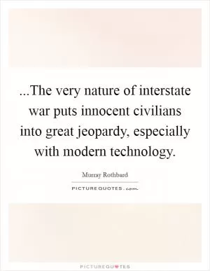 ...The very nature of interstate war puts innocent civilians into great jeopardy, especially with modern technology Picture Quote #1