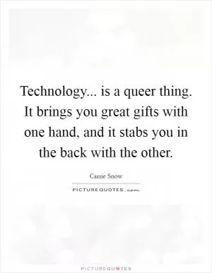 Technology... is a queer thing. It brings you great gifts with one hand, and it stabs you in the back with the other Picture Quote #1