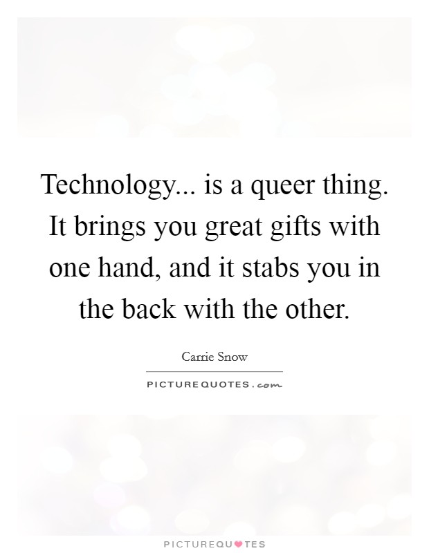 Technology... is a queer thing. It brings you great gifts with one hand, and it stabs you in the back with the other. Picture Quote #1
