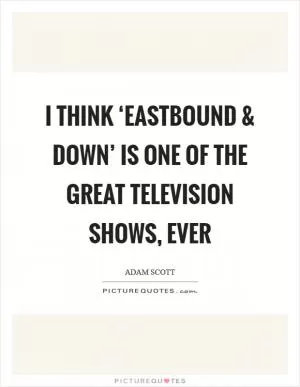 I think ‘Eastbound and Down’ is one of the great television shows, ever Picture Quote #1