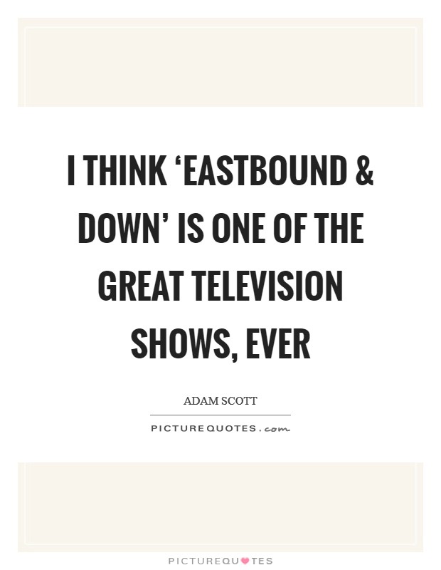 I think ‘Eastbound and Down' is one of the great television shows, ever Picture Quote #1