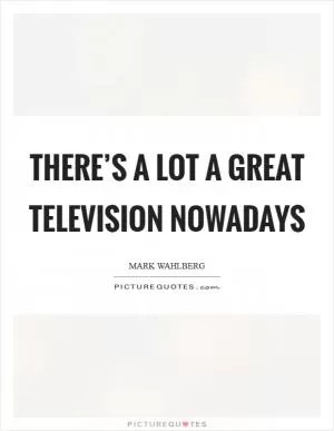 There’s a lot a great television nowadays Picture Quote #1