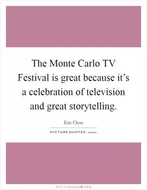 The Monte Carlo TV Festival is great because it’s a celebration of television and great storytelling Picture Quote #1