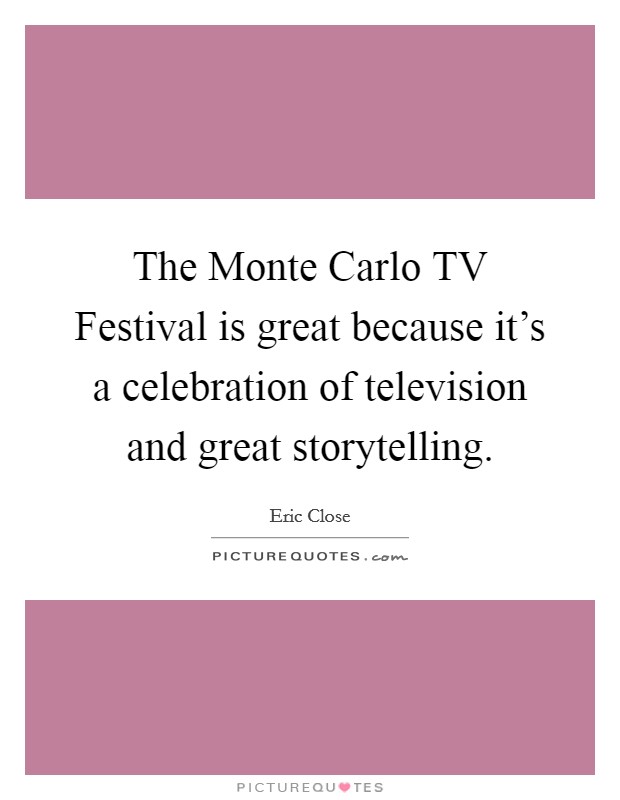 The Monte Carlo TV Festival is great because it's a celebration of television and great storytelling. Picture Quote #1