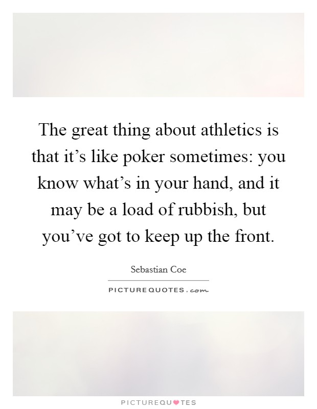 The great thing about athletics is that it's like poker sometimes: you know what's in your hand, and it may be a load of rubbish, but you've got to keep up the front. Picture Quote #1