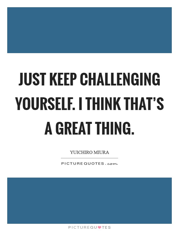 Just keep challenging yourself. I think that's a great thing. Picture Quote #1