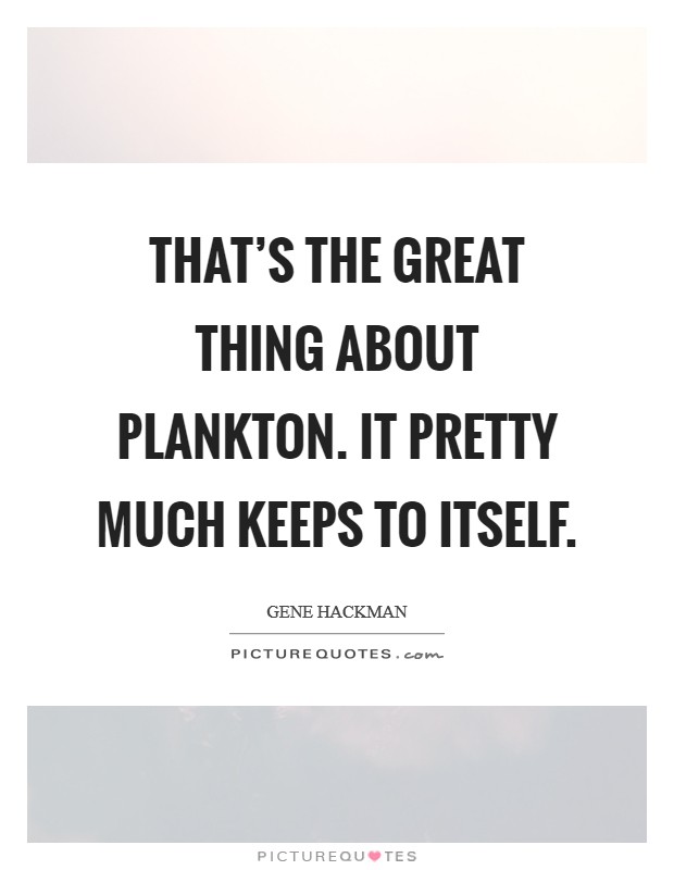 That's the great thing about plankton. It pretty much keeps to itself. Picture Quote #1