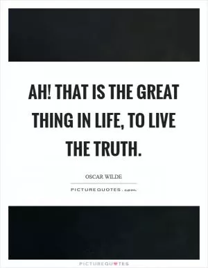 Ah! that is the great thing in life, to live the truth Picture Quote #1